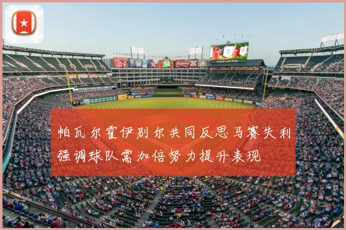 帕瓦尔霍伊别尔共同反思马赛失利强调球队需加倍努力提升表现