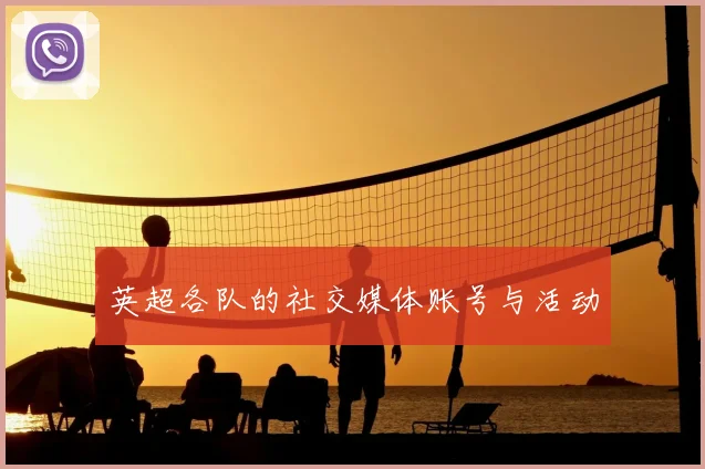 英超各队的社交媒体账号与活动