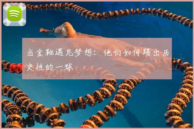 当金靴遇见梦想：他们如何踢出历史性的一球