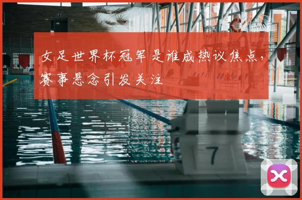 女足世界杯冠军是谁成热议焦点，赛事悬念引发关注