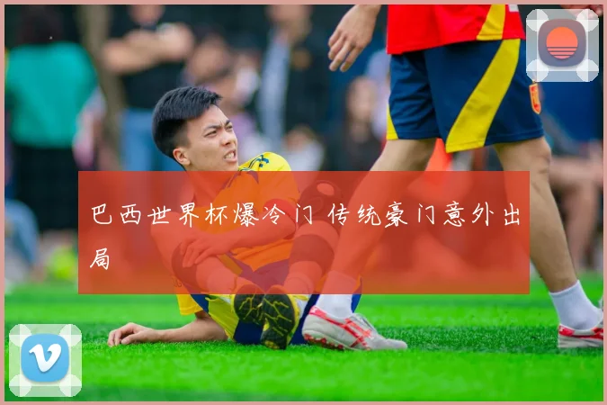 巴西世界杯爆冷门 传统豪门意外出局