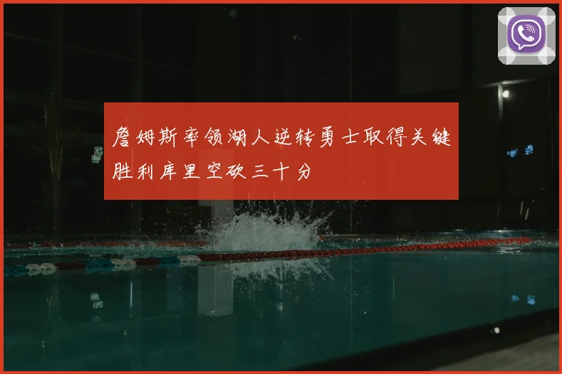 詹姆斯率领湖人逆转勇士取得关键胜利库里空砍三十分