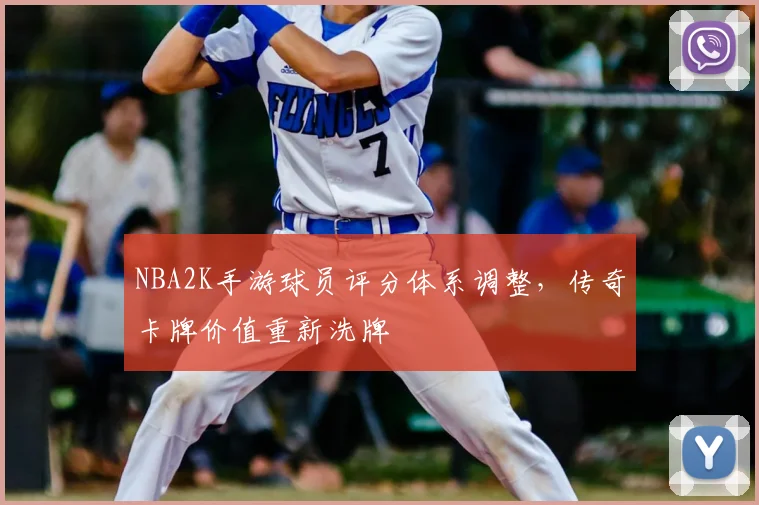 NBA2K手游球员评分体系调整，传奇卡牌价值重新洗牌