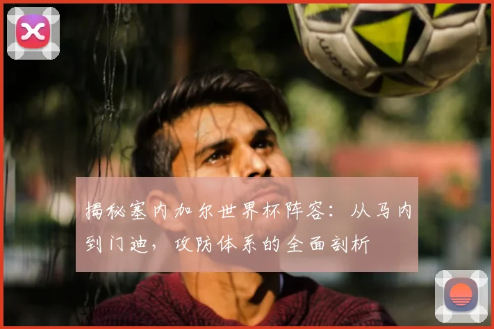揭秘塞内加尔世界杯阵容：从马内到门迪，攻防体系的全面剖析