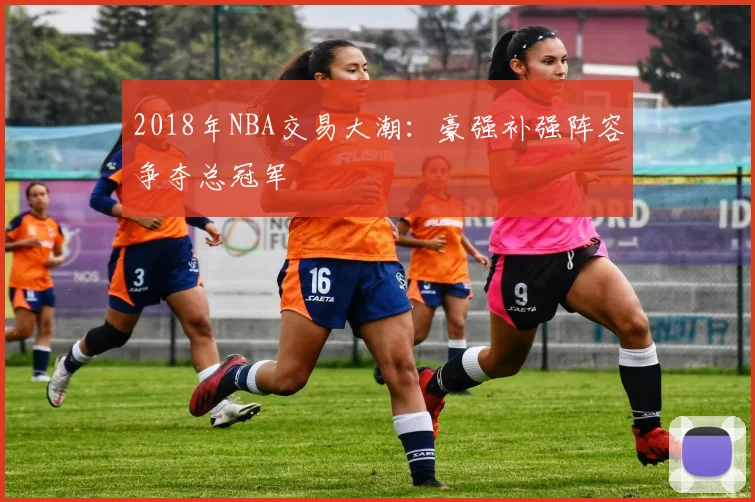 2018年NBA交易大潮:豪强补强阵容争夺总冠军
