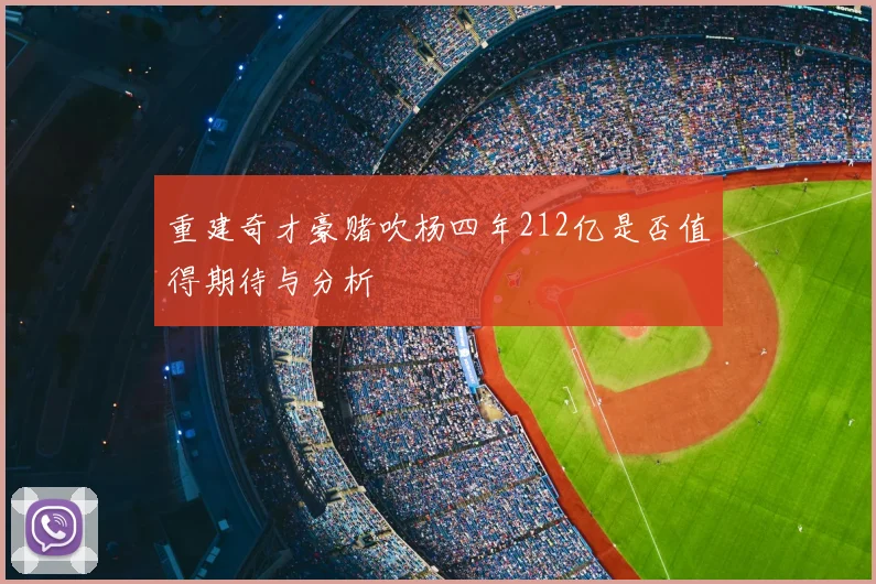 重建奇才豪赌吹杨四年212亿是否值得期待与分析