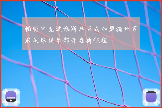 帕特里克波佩斯库正式加盟梅州客家足球俱乐部开启新征程