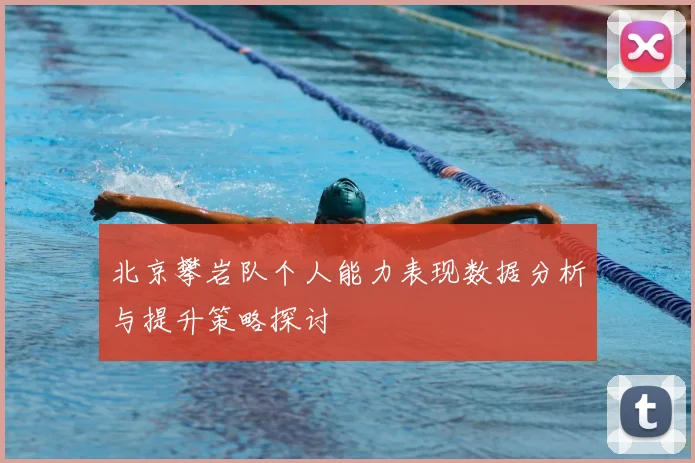 北京攀岩队个人能力表现数据分析与提升策略探讨