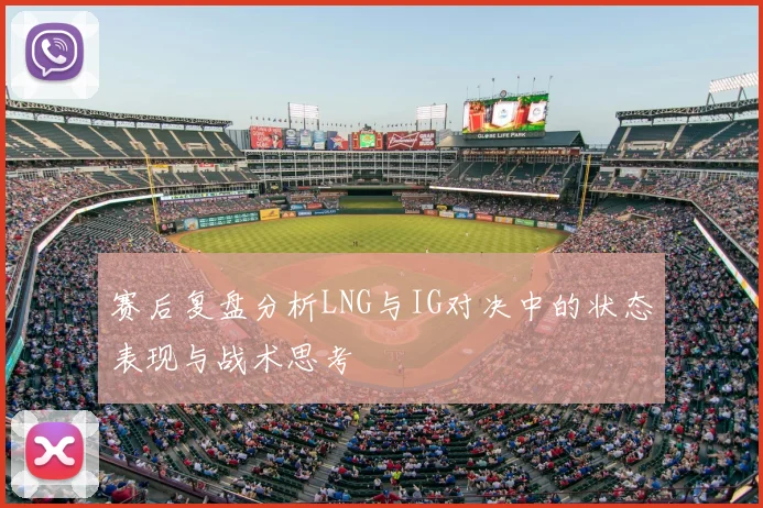 赛后复盘分析LNG与IG对决中的状态表现与战术思考