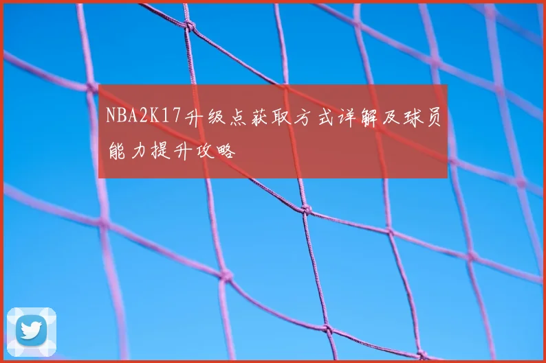 NBA2K17升级点获取方式详解及球员能力提升攻略