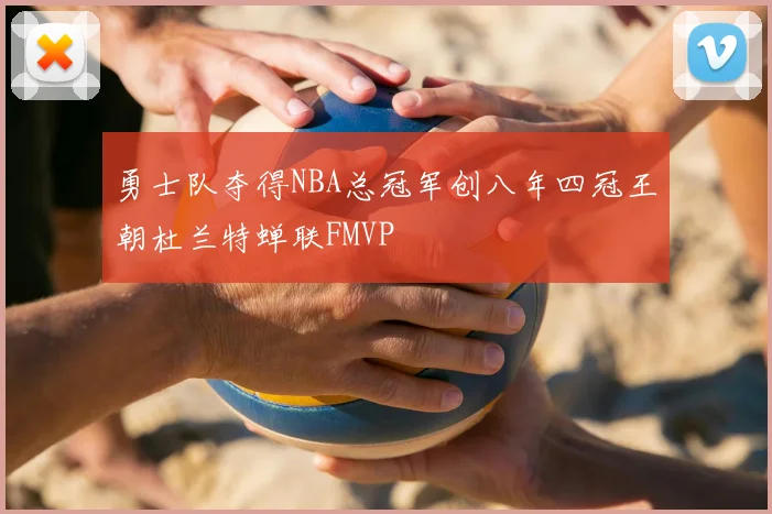 勇士队夺得NBA总冠军创八年四冠王朝杜兰特蝉联FMVP