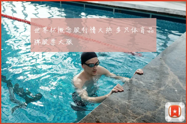 世界杯概念股行情火热 多只体育品牌股票大涨