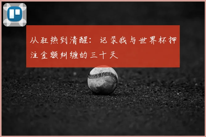 从狂热到清醒:记录我与世界杯押注金额纠缠的三十天