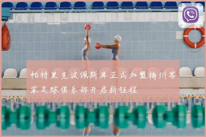 帕特里克波佩斯库正式加盟梅州客家足球俱乐部开启新征程