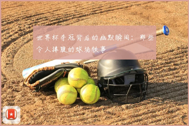 世界杯夺冠背后的幽默瞬间:那些令人捧腹的球场轶事
