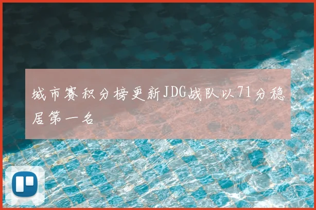 城市赛积分榜更新JDG战队以71分稳居第一名