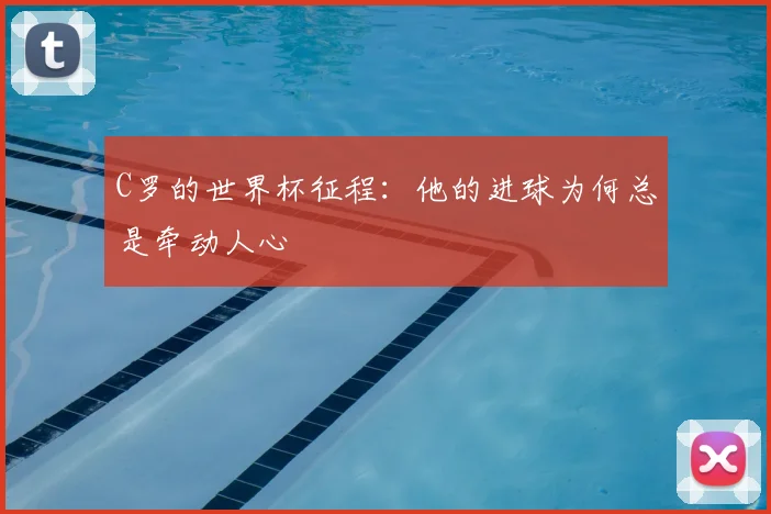 C罗的世界杯征程：他的进球为何总是牵动人心