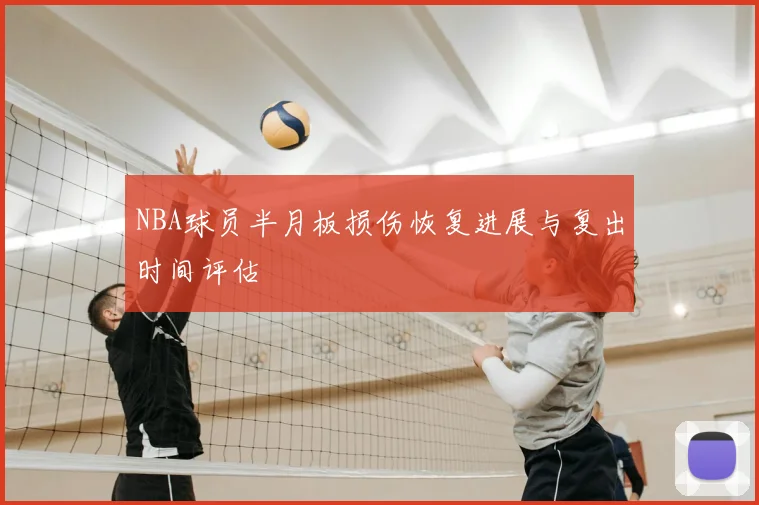 NBA球员半月板损伤恢复进展与复出时间评估