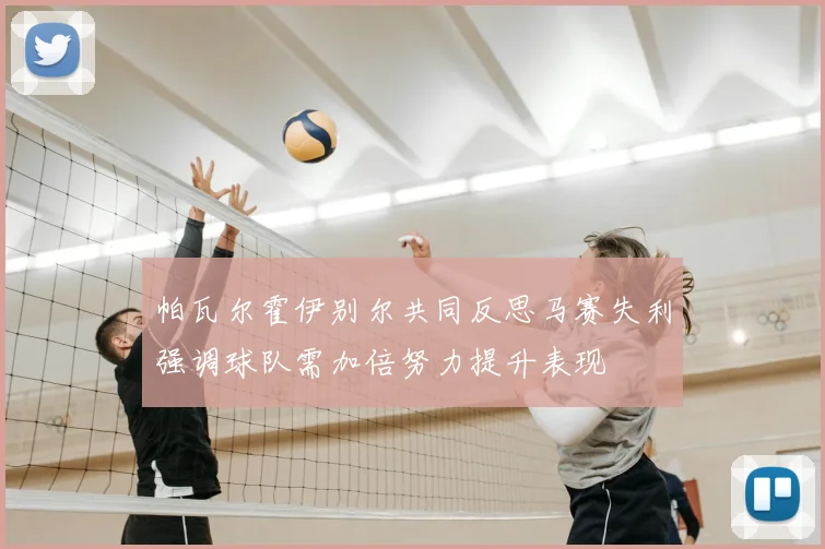 帕瓦尔霍伊别尔共同反思马赛失利强调球队需加倍努力提升表现