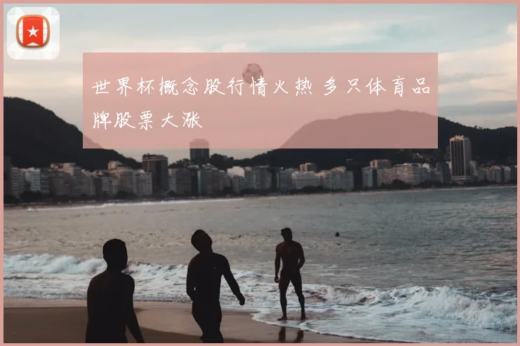 世界杯概念股行情火热 多只体育品牌股票大涨