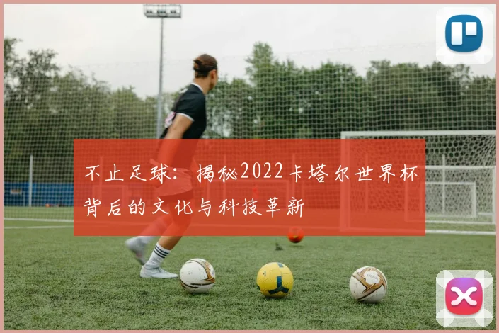 不止足球:揭秘2022卡塔尔世界杯背后的文化与科技革新