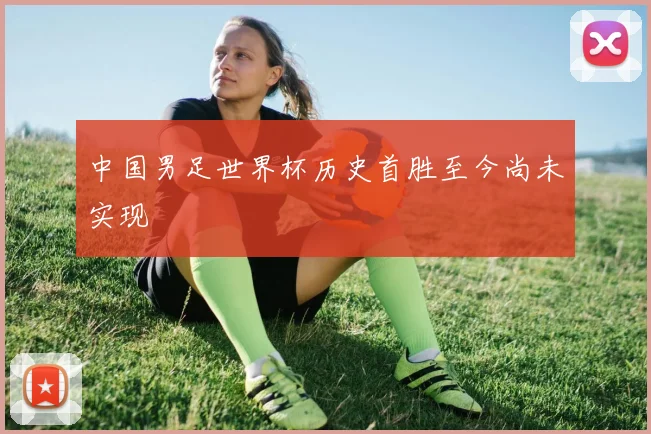 中国男足世界杯历史首胜至今尚未实现