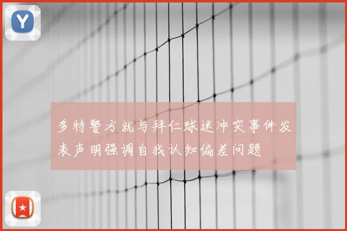 多特警方就与拜仁球迷冲突事件发表声明强调自我认知偏差问题