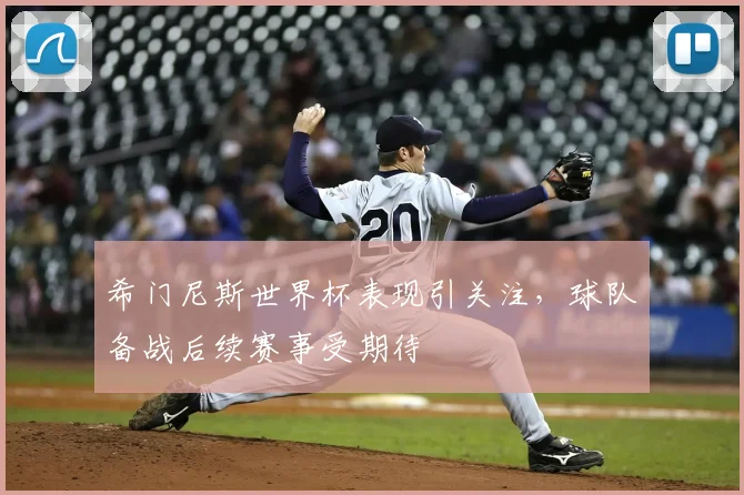 希门尼斯世界杯表现引关注，球队备战后续赛事受期待