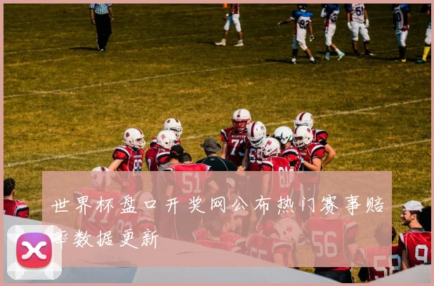 世界杯盘口开奖网公布热门赛事赔率数据更新