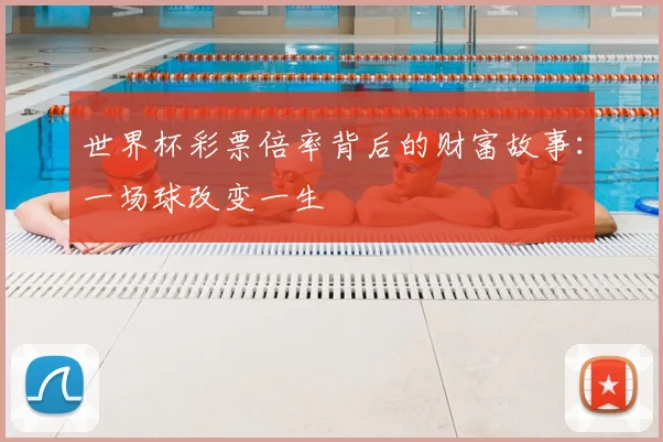 世界杯彩票倍率背后的财富故事：一场球改变一生
