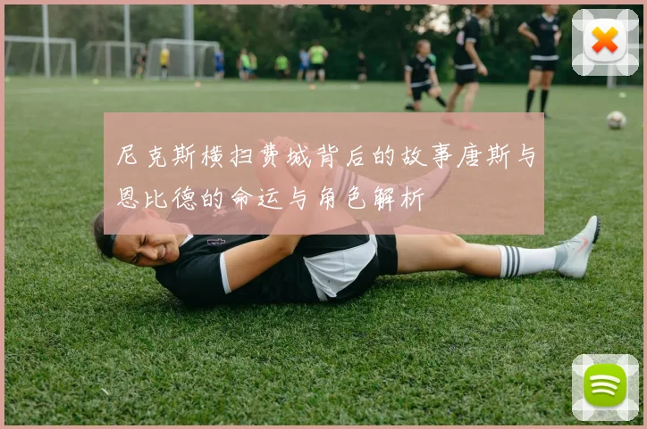 尼克斯横扫费城背后的故事唐斯与恩比德的命运与角色解析