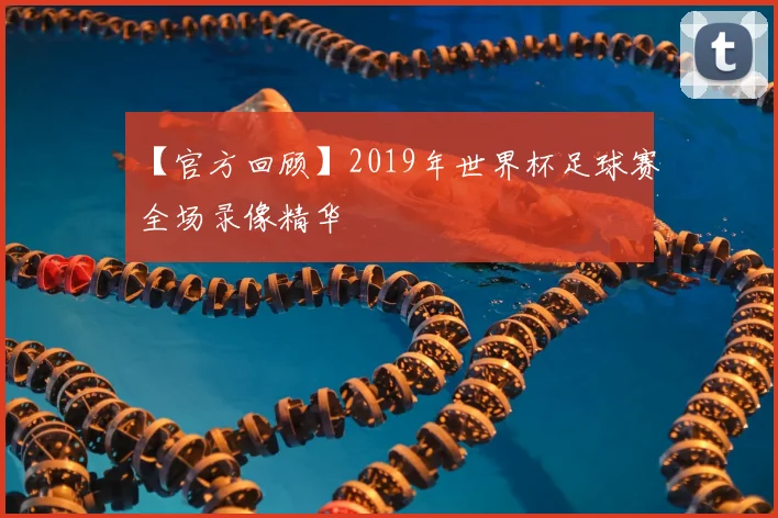 【官方回顾】2019年世界杯足球赛全场录像精华