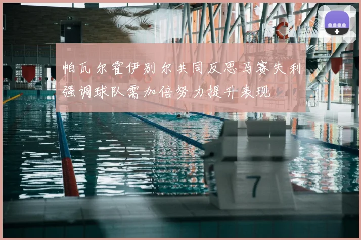 帕瓦尔霍伊别尔共同反思马赛失利强调球队需加倍努力提升表现