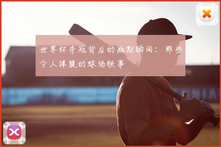 世界杯夺冠背后的幽默瞬间:那些令人捧腹的球场轶事