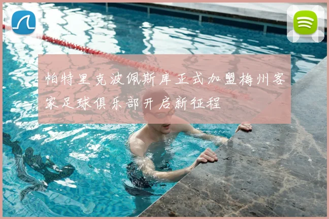 帕特里克波佩斯库正式加盟梅州客家足球俱乐部开启新征程