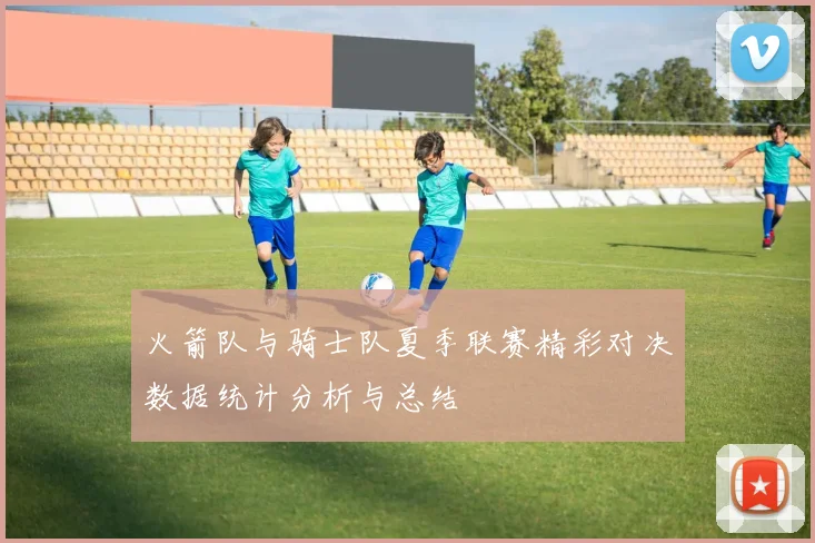 火箭队与骑士队夏季联赛精彩对决数据统计分析与总结