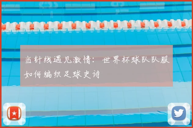 当针线遇见激情：世界杯球队队服如何编织足球史诗