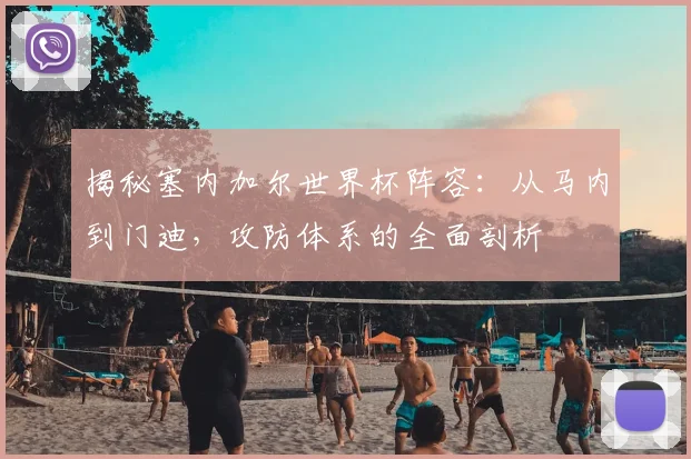 揭秘塞内加尔世界杯阵容：从马内到门迪，攻防体系的全面剖析
