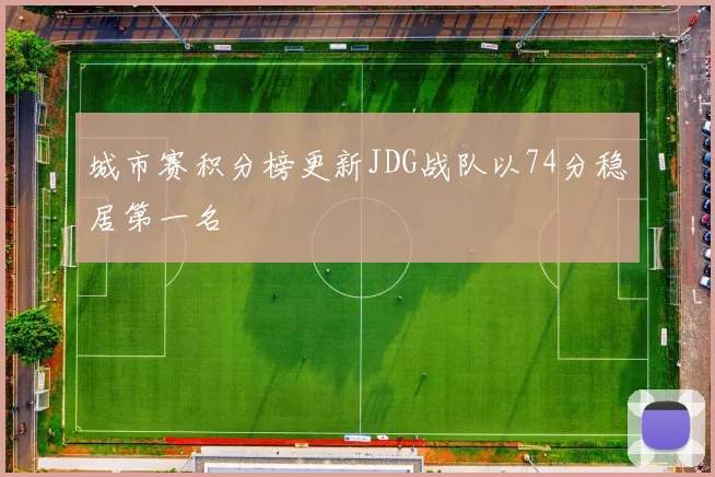 城市赛积分榜更新JDG战队以74分稳居第一名