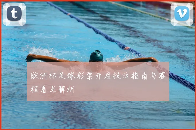 欧洲杯足球彩票开启投注指南与赛程看点解析