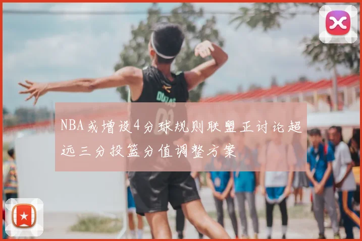 NBA或增设4分球规则联盟正讨论超远三分投篮分值调整方案