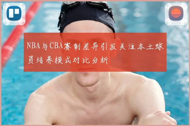NBA与CBA赛制差异引发关注本土球员培养模式对比分析