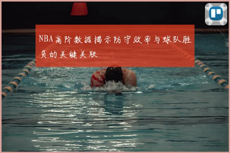 NBA高阶数据揭示防守效率与球队胜负的关键关联