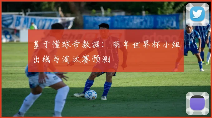 基于懂球帝数据：明年世界杯小组出线与淘汰赛预测