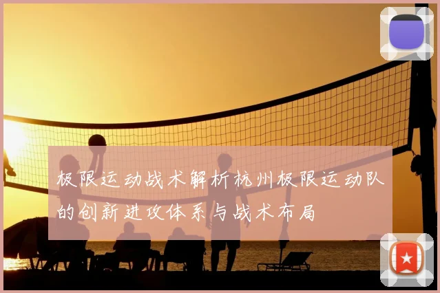 极限运动战术解析杭州极限运动队的创新进攻体系与战术布局