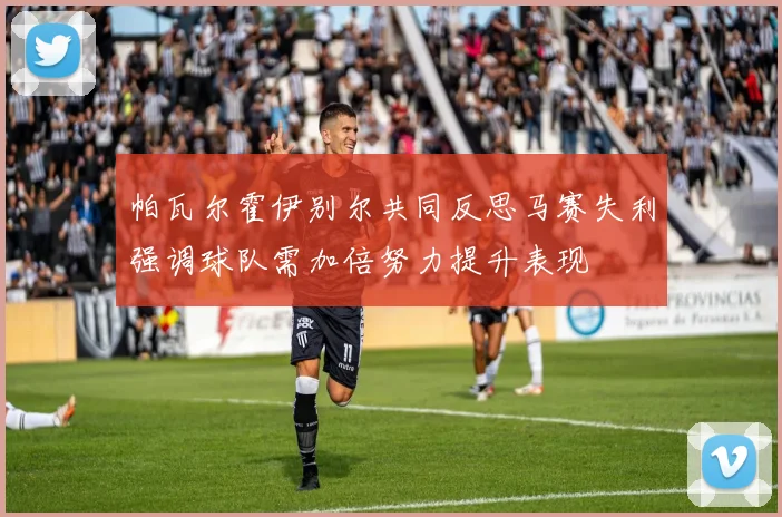 帕瓦尔霍伊别尔共同反思马赛失利强调球队需加倍努力提升表现