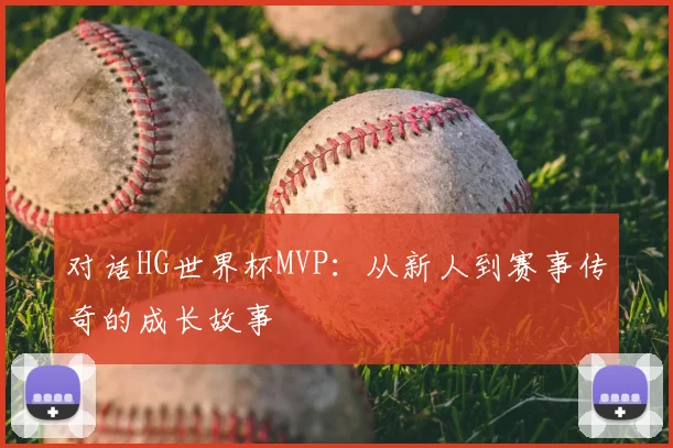 对话HG世界杯MVP：从新人到赛事传奇的成长故事