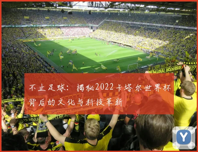 不止足球:揭秘2022卡塔尔世界杯背后的文化与科技革新