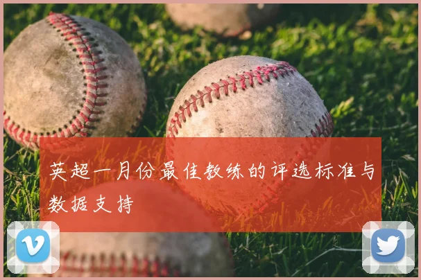 英超一月份最佳教练的评选标准与数据支持