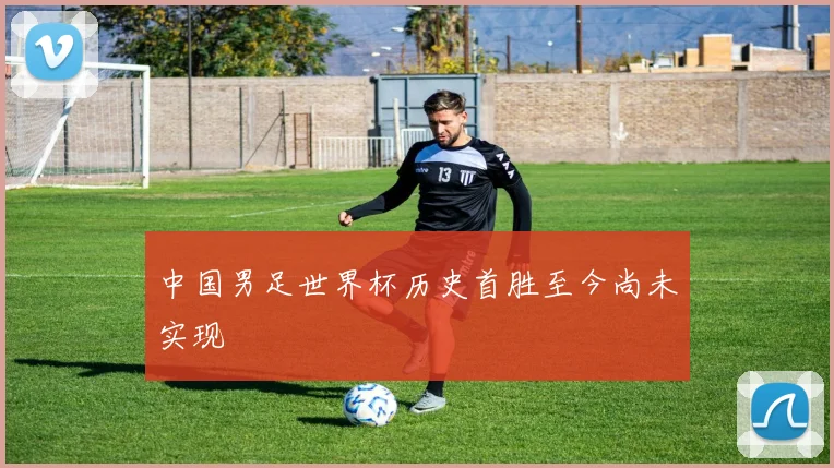 中国男足世界杯历史首胜至今尚未实现